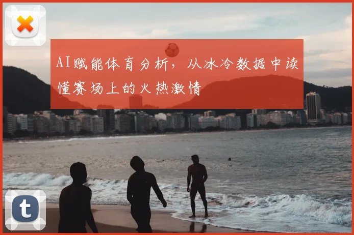 AI赋能体育分析，从冰冷数据中读懂赛场上的火热激情