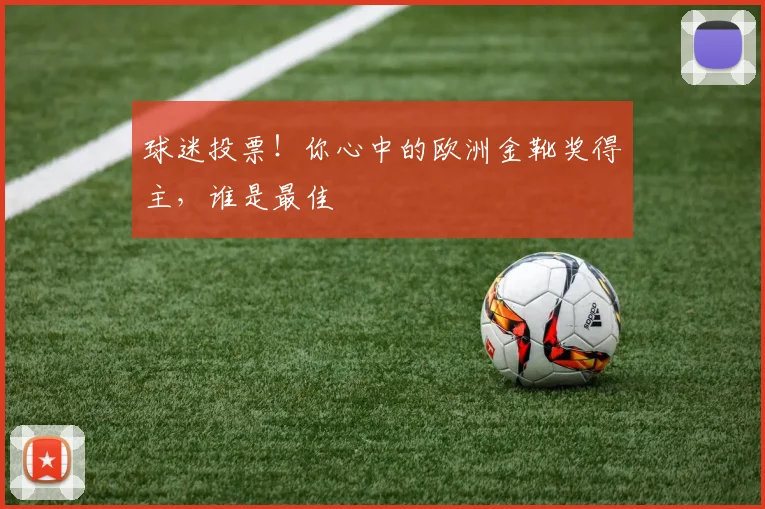 球迷投票!你心中的欧洲金靴奖得主,谁是最佳