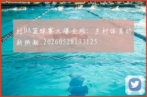 村BA篮球赛火爆全网：乡村体育的新热潮_20260528193125