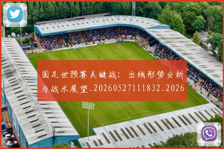 国足世预赛关键战:出线形势分析与战术展望_20260527111832_20260707013745