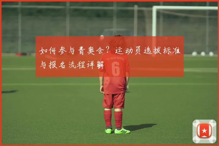 如何参与青奥会？运动员选拔标准与报名流程详解