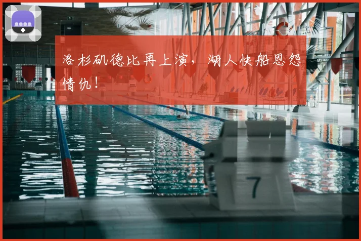 洛杉矶德比再上演,湖人快船恩怨情仇!