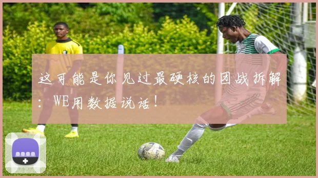 这可能是你见过最硬核的团战拆解：WE用数据说话！