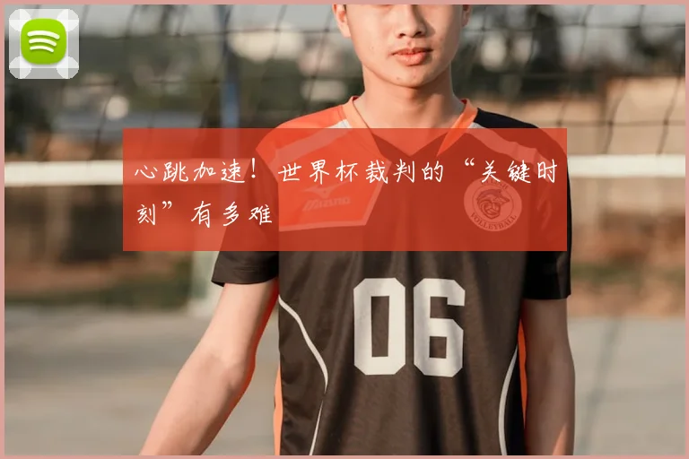 心跳加速！世界杯裁判的“关键时刻”有多难