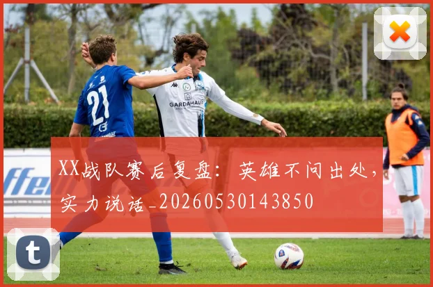 XX战队赛后复盘:英雄不问出处,实力说话_20260530143850