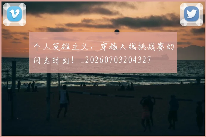 个人英雄主义，穿越火线挑战赛的闪光时刻！_20260703204327