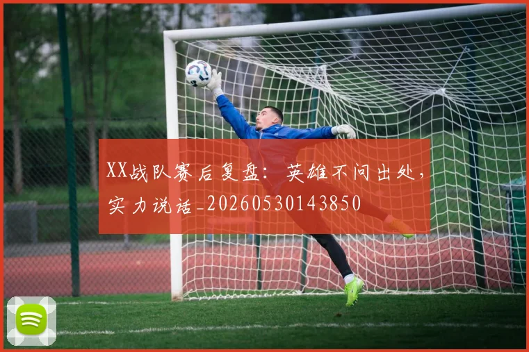 XX战队赛后复盘:英雄不问出处,实力说话_20260530143850