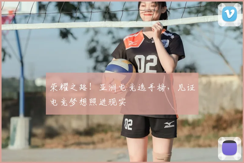 荣耀之路!亚洲电竞选手榜,见证电竞梦想照进现实