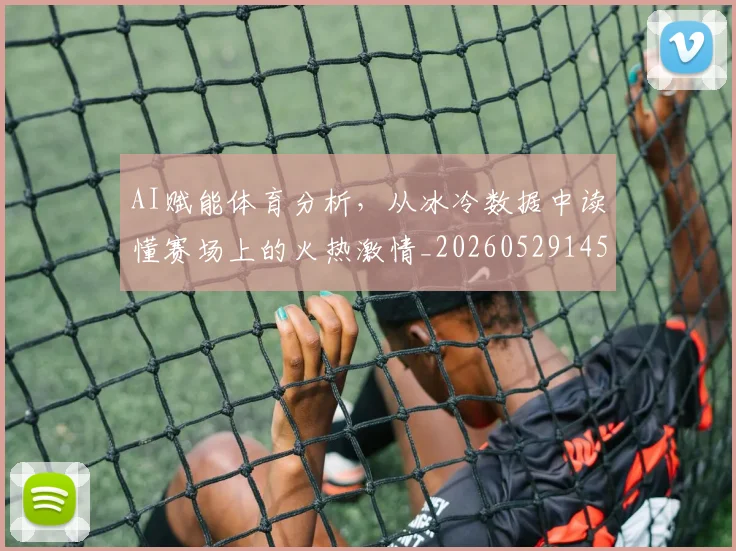 AI赋能体育分析，从冰冷数据中读懂赛场上的火热激情_20260529145620