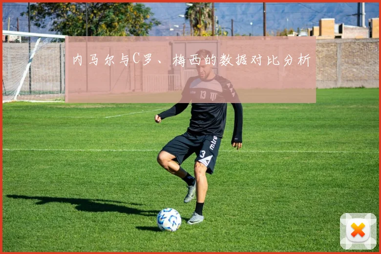 内马尔与C罗、梅西的数据对比分析