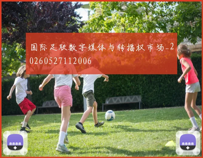 国际足联数字媒体与转播权市场_20260527112006
