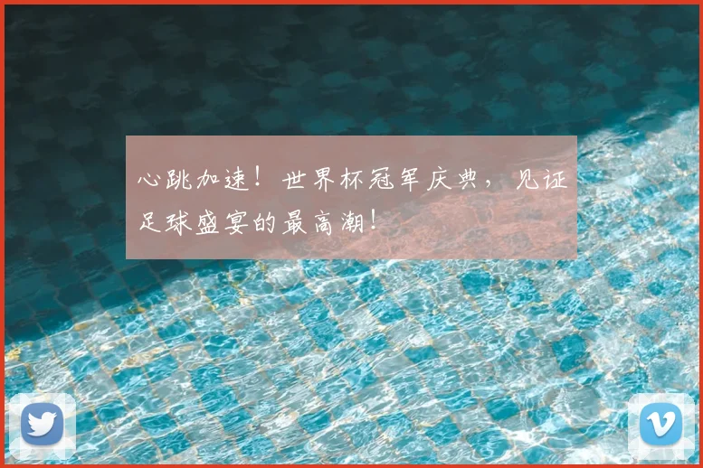 心跳加速！世界杯冠军庆典，见证足球盛宴的最高潮！