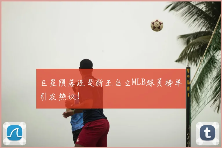 巨星陨落还是新王当立MLB球员榜单引发热议！