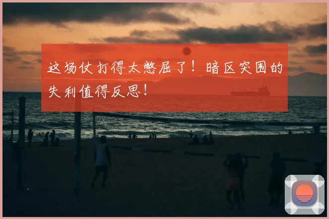 这场仗打得太憋屈了！暗区突围的失利值得反思！