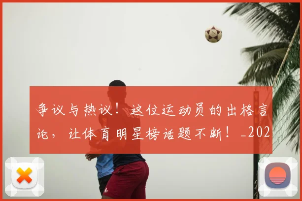 争议与热议！这位运动员的出格言论，让体育明星榜话题不断！_20260531151642