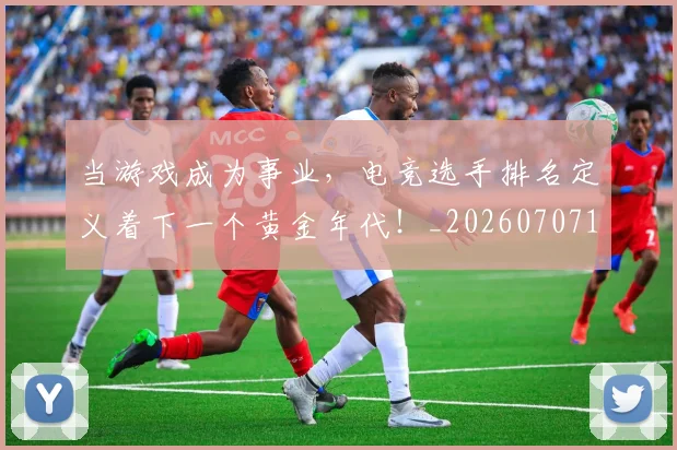 当游戏成为事业,电竞选手排名定义着下一个黄金年代!_20260707152537
