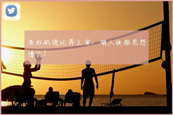 洛杉矶德比再上演，湖人快船恩怨情仇！