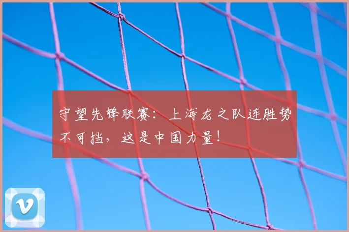 守望先锋联赛:上海龙之队连胜势不可挡,这是中国力量!